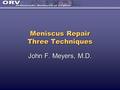 Meniscus Repair Three Techniques John F. Meyers, M.D.