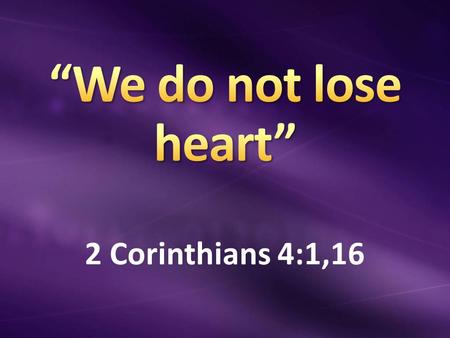 2 Corinthians 4:1,16. 2 Corinthians 11:23-29 “labors, stripes, prisons, deaths, beaten, stoned, shipwrecked, journeys, perils of waters, robbers, own.