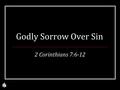 Godly Sorrow Over Sin 2 Corinthians 7:6-12. Sin is Real (Romans 3:23; 6:23) Against God, Psalm 51:4 Against others, Genesis 4:8-9 Against oneself, 1 Corinthians.