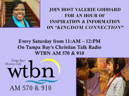 JOIN HOST VALERIE GODDARD FOR AN HOUR OF INSPIRATION & INFORMATION ON “KINGDOM CONNECTION” Every Saturday from 11:AM – 12:PM On Tampa Bay’s Christian Talk.