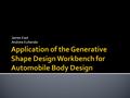 James Kast Andrew Kuharske.  Use the generative shape design and freestyle workbench to design a concept body for the plug-in hybrid  Explore new tools.