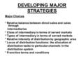 DEVELOPING MAJOR STRATEGIES Major Choices * Relative balance between direct sales and sales through intermediaries * Class of intermediary in terms of.