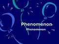 Phenomenon Phenomenon Phenomenon. GEORGE MALLEY George Malley is an ordinary man transformed by extraordinary events. On the night of his 37th birthday,