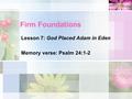 Firm Foundations Lesson 7: God Placed Adam in Eden Memory verse: Psalm 24:1-2.