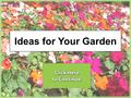 Ideas for Your Garden. Ideas for Your Garden Main Menu Click on the categories below to learn more.