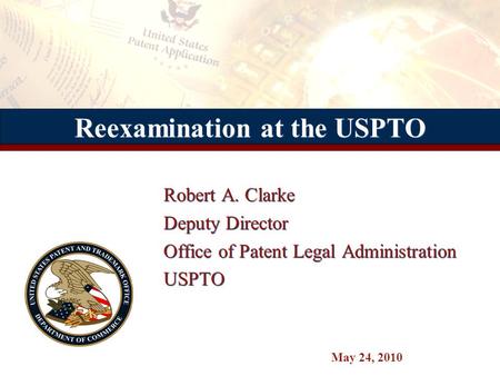 Reexamination at the USPTO Robert A. Clarke Deputy Director Office of Patent Legal Administration USPTO Robert A. Clarke Deputy Director Office of Patent.