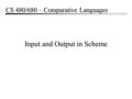 Input and Output in Scheme CS 480/680 – Comparative Languages.