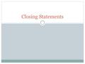 Closing Statements. About Closing Statements They are more difficult to prepare than opening statements.  You never know exactly what will come out at.