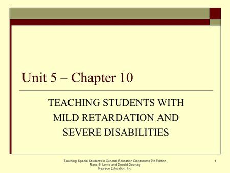 Teaching Special Students in General Education Classrooms 7th Edition Rena B. Lewis and Donald Doorlag Pearson Education, Inc. 1 Unit 5 – Chapter 10 TEACHING.