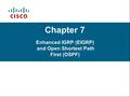 Chapter 7 Enhanced IGRP (EIGRP) and Open Shortest Path First (OSPF)