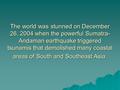 The world was stunned on December 26, 2004 when the powerful Sumatra- Andaman earthquake triggered tsunamis that demolished many coastal areas of South.