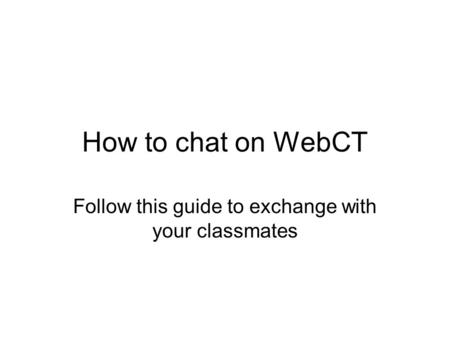 How to chat on WebCT Follow this guide to exchange with your classmates.