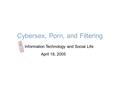 Cybersex, Porn, and Filtering Information Technology and Social Life April 18, 2005.