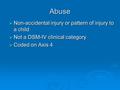 Abuse  Non-accidental injury or pattern of injury to a child  Not a DSM-IV clinical category  Coded on Axis 4.