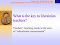 What is the key to Ukrainian teachers? Teachers’ learning needs in the area of “educational measurement” Tempus JEP IB_JEP-24141-2003 TRUE ASSESSMENT.