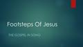 Footsteps Of Jesus THE GOSPEL IN SONG. What Does It Mean To Be A Christian?  Christians follow Jesus.  We follow Jesus wherever He leads.  Jesus is.