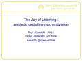 Open Education Network http :// www. open - ed. net The Joy of Learning : æsthetic social intrinsic motivation Paul Kawachi FRSA Open University of China.