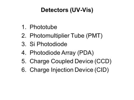 Detectors (UV-Vis) 1. Phototube 2. Photomultiplier Tube (PMT) 3. Si Photodiode 4. Photodiode Array (PDA) 5. Charge Coupled Device (CCD) 6. Charge Injection.