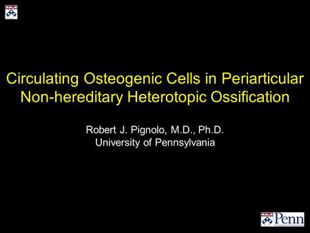 Circulating Osteogenic Cells in Periarticular Non-hereditary Heterotopic Ossification Robert J. Pignolo, M.D., Ph.D. University of Pennsylvania.