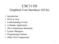 1 CSC111H Graphical User Interfaces (GUIs) Introduction GUIs in Java Understanding Events A Simple Application The Containment Hierarchy Layout Managers.