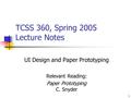 1 TCSS 360, Spring 2005 Lecture Notes UI Design and Paper Prototyping Relevant Reading: Paper Prototyping C. Snyder.