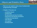 1 Objects and Primitive Data  Now we can explore some more fundamental programming concepts  Chapter 2 focuses on: predefined objects primitive data.