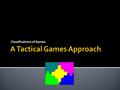 Classifications of Games  Emphasis on tactics: strategy and skill needed to participate in game like situations  Lesson objective would be on solving.