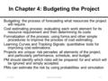 In Chapter 4: Budgeting the Project Budgeting: the process of forecasting what resources the project will require. Cost estimating process: evaluating.