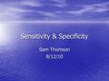 Sensitivity & Specificity Sam Thomson 8/12/10. Sensitivity Proportion of people with the condition who have a positive test result Proportion of people.