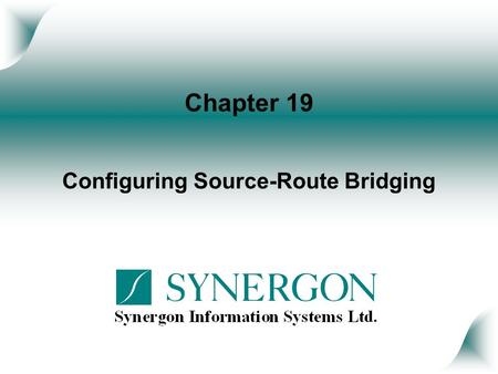 Chapter 19 Configuring Source-Route Bridging. Objectives Upon completion of this chapter, you will be able to perform the following tasks: Describe the.