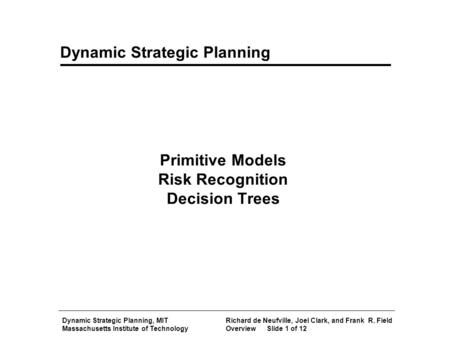 Dynamic Strategic Planning, MITRichard de Neufville, Joel Clark, and Frank R. Field Massachusetts Institute of TechnologyOverviewSlide 1 of 12 Dynamic.