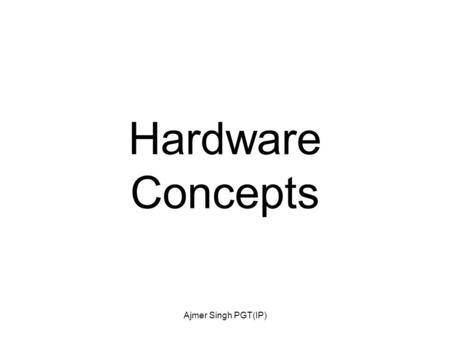 Ajmer Singh PGT(IP) Hardware Concepts. Ajmer Singh PGT(IP) Computer It is an electronics device that can perform a variety of operations with a set of.