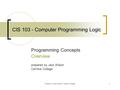 Property of Jack Wilson, Cerritos College1 CIS 103 - Computer Programming Logic Programming Concepts Overview prepared by Jack Wilson Cerritos College.