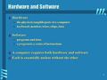 1 Hardware and Software b Hardware the physical, tangible parts of a computerthe physical, tangible parts of a computer keyboard, monitor, wires, chips,
