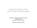 Elementary Data Structures: Part 2: Strings, 2D Arrays, Graphs CSE 2320 – Algorithms and Data Structures Vassilis Athitsos University of Texas at Arlington.