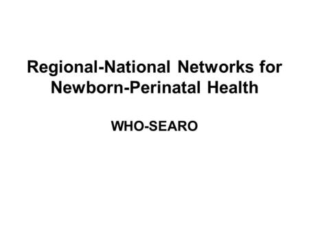 Regional-National Networks for Newborn-Perinatal Health WHO-SEARO.