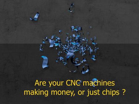 Are your CNC machines making money, or just chips ?