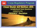 1 Clean Water Act Section 404: Jurisdictional Issue Questions related to the SWANCC Decision Corps Regulatory Program.