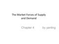 The Market Forces of Supply and Demand Chapter 4 by yanling.