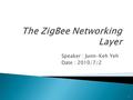 Speaker : Junn-Keh Yeh Date : 2010/7/2 1.  IEEE 802.15.4  Forming, Joining, and Rejoining ZigBee Networks ◦ Forming Networks ◦ Joining Networks ◦ Rejoining.