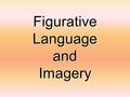 Figurative Language and Imagery Figurative Language Opposite of literal language. ­ Literal language is when you mean exactly what you say. ­ Example: