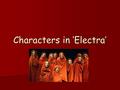 Characters in ‘Electra’. Electra The main protagonist is Electra. The main protagonist is Electra. The daughter of king Agamemnon and Clytemnestra The.