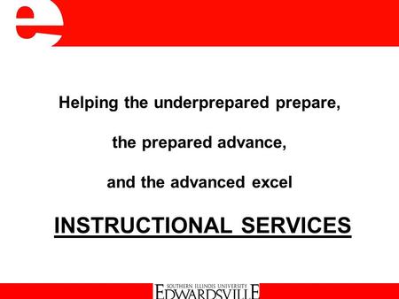 Helping the underprepared prepare, the prepared advance, and the advanced excel INSTRUCTIONAL SERVICES Instructional Services.