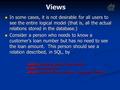 Views In some cases, it is not desirable for all users to see the entire logical model (that is, all the actual relations stored in the database.) In some.