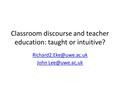 Classroom discourse and teacher education: taught or intuitive? John