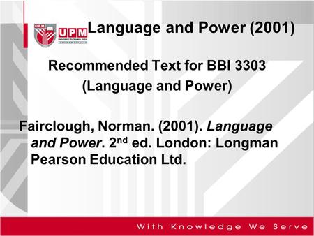 Language and Power (2001) Recommended Text for BBI 3303 (Language and Power) Fairclough, Norman. (2001). Language and Power. 2 nd ed. London: Longman Pearson.