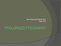 Max Brinsmead MB BS PhD May 2015. Definition and Incidence  Prolonged pregnancy is defined as that proceeding beyond 42 weeks gestation  In the absence.