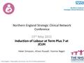 Northern England Strategic Clinical Network Conference 15 th May 2015 Induction of Labour at Term Plus 7 at JCUH Helen Simpson, Alison Russell, Yvonne.