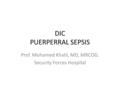 DIC PUERPERRAL SEPSIS Prof. Mohamed Khalil, MD, MRCOG. Security Forces Hospital.