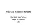 How we measure forests David W. MacFarlane Dept. of Forestry MSU.